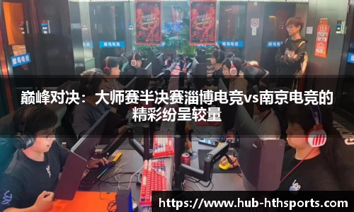巅峰对决：大师赛半决赛淄博电竞vs南京电竞的精彩纷呈较量