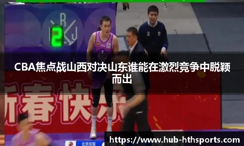 CBA焦点战山西对决山东谁能在激烈竞争中脱颖而出