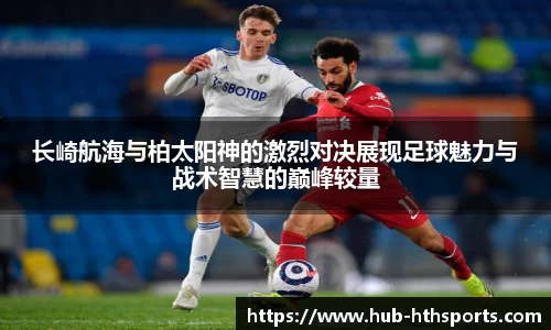 长崎航海与柏太阳神的激烈对决展现足球魅力与战术智慧的巅峰较量